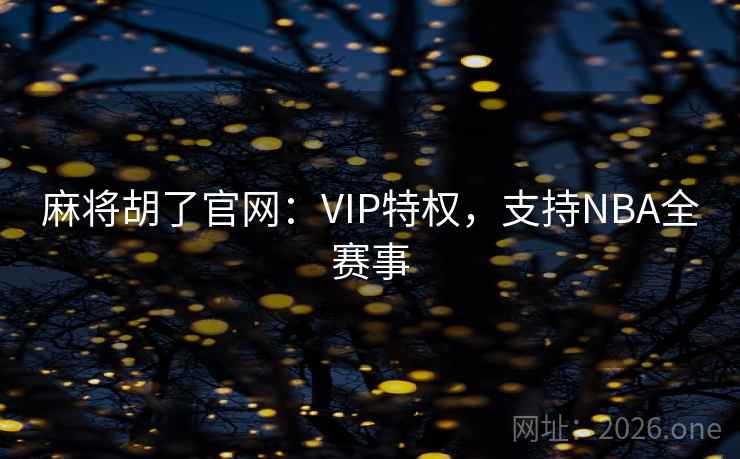 麻将胡了官网:VIP特权,支持NBA全赛事