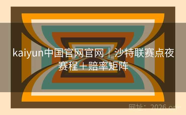 kaiyun中国官网官网｜沙特联赛点夜赛程＋赔率矩阵
