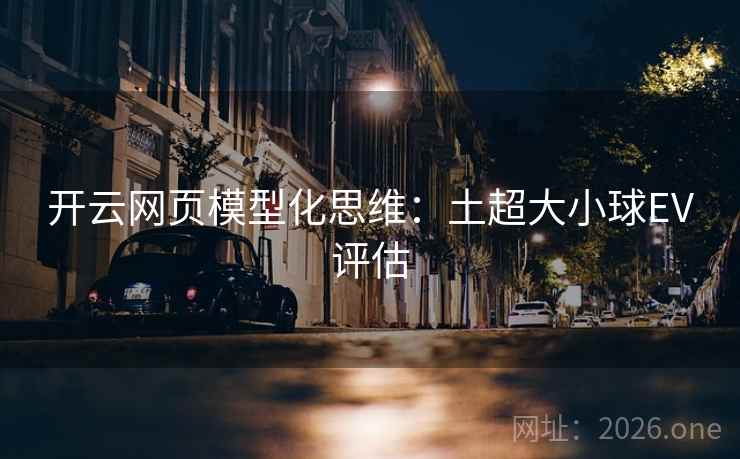 开云网页模型化思维:土超大小球EV评估