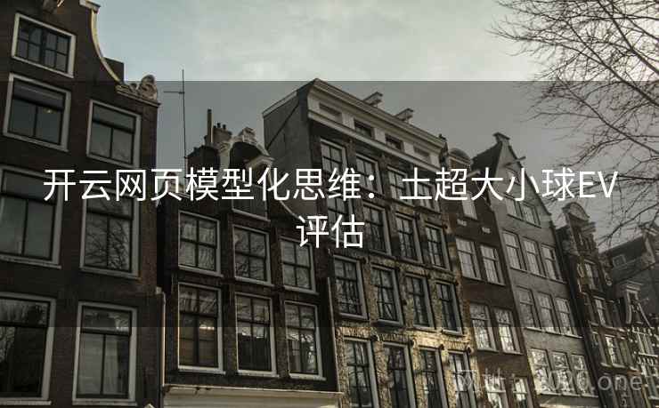 开云网页模型化思维：土超大小球EV评估