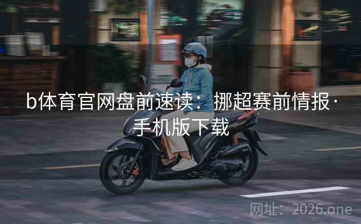 b体育官网盘前速读:挪超赛前情报·手机版下载 b体育官网盘前速读:挪超赛前情报·手机版下载