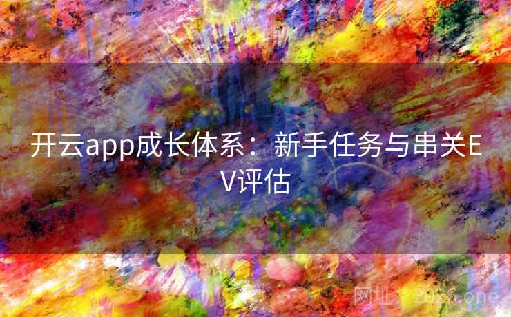 开云app成长体系:新手任务与串关EV评估 开云app成长体系:新手任务与串关EV评估