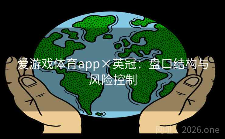 爱游戏体育app×英冠:盘口结构与风险控制 爱游戏体育app×英冠:盘口结构与风险控制