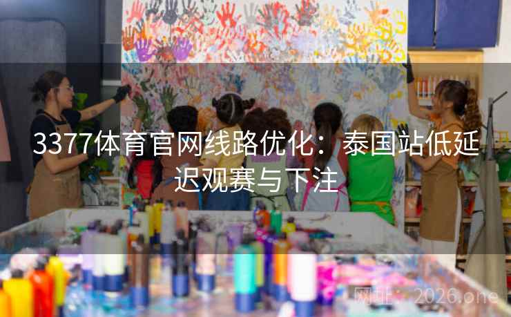 3377体育官网线路优化:泰国站低延迟观赛与下注 3377体育官网线路优化:泰国站低延迟观赛与下注
