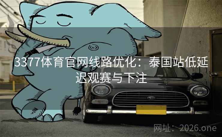 3377体育官网线路优化:泰国站低延迟观赛与下注