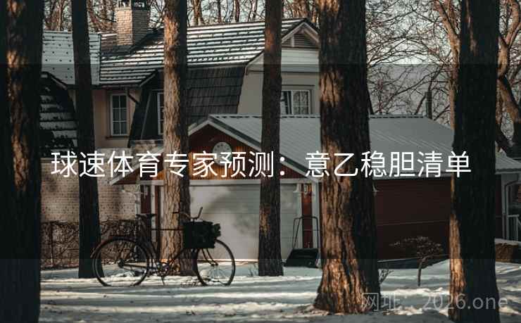 球速体育专家预测:意乙稳胆清单 球速体育专家预测:意乙稳胆清单