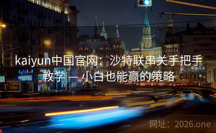 kaiyun中国官网：沙特联串关手把手教学 — 小白也能赢的策略
