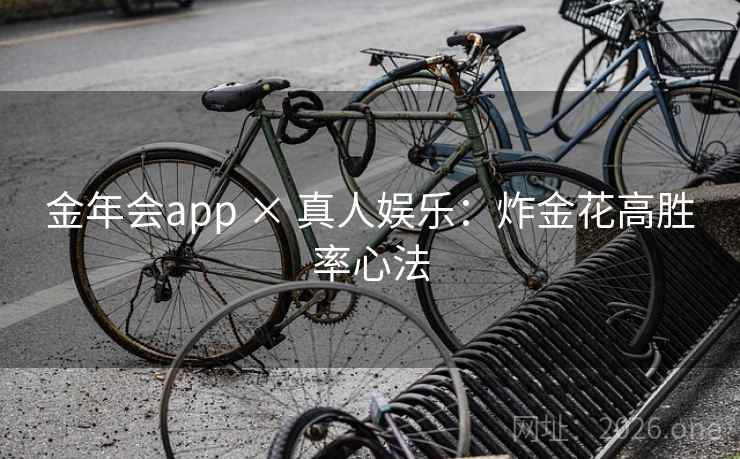 金年会app × 真人娱乐:炸金花高胜率心法