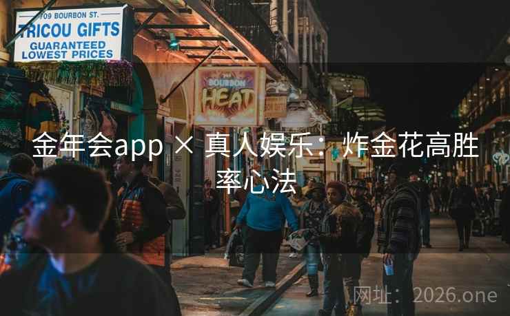 金年会app × 真人娱乐:炸金花高胜率心法 金年会app × 真人娱乐:炸金花高胜率心法