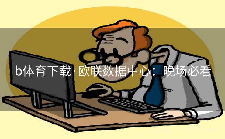 b体育下载·欧联数据中心:晚场必看