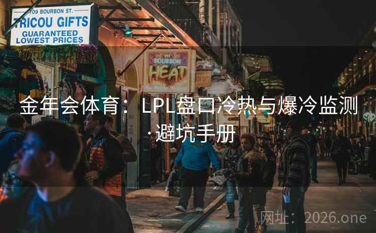 金年会体育：LPL盘口冷热与爆冷监测·避坑手册