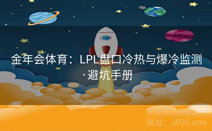 金年会体育：LPL盘口冷热与爆冷监测·避坑手册