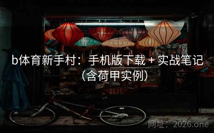 b体育新手村：手机版下载 + 实战笔记（含荷甲实例）