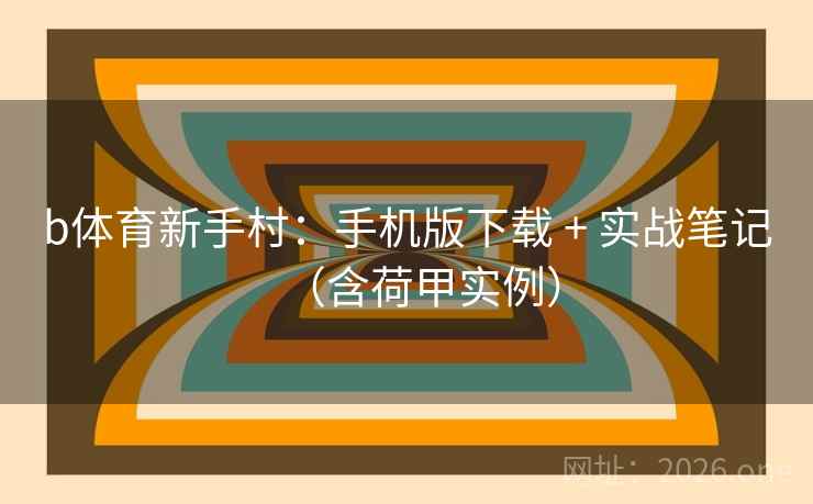 b体育新手村：手机版下载 + 实战笔记（含荷甲实例）