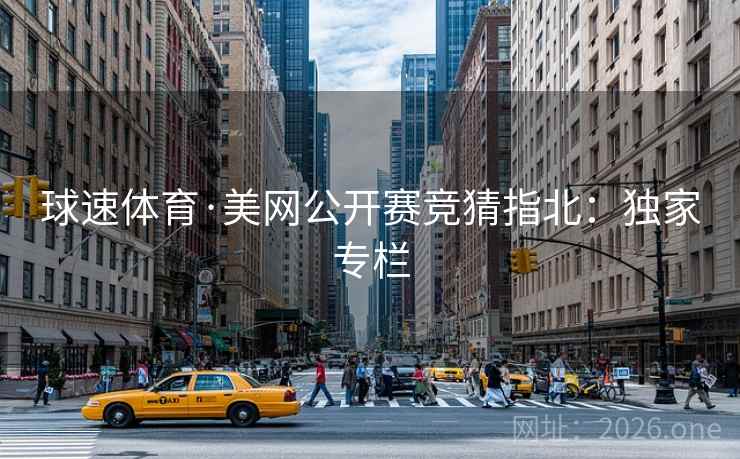 球速体育·美网公开赛竞猜指北:独家专栏