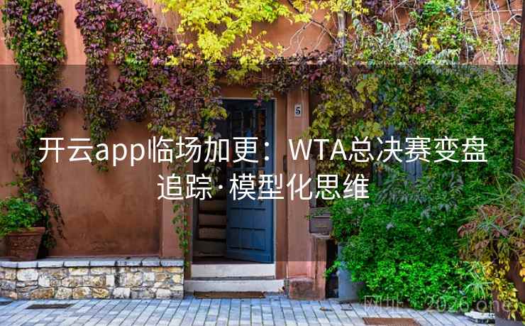 开云app临场加更：WTA总决赛变盘追踪·模型化思维