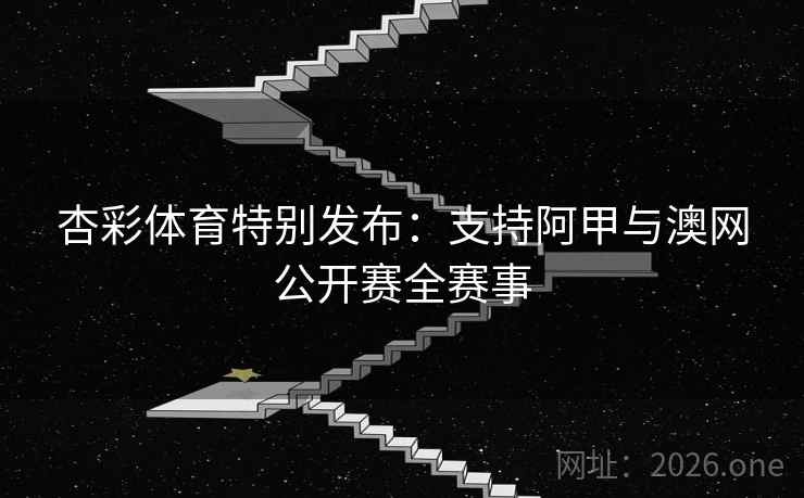 杏彩体育特别发布：支持阿甲与澳网公开赛全赛事