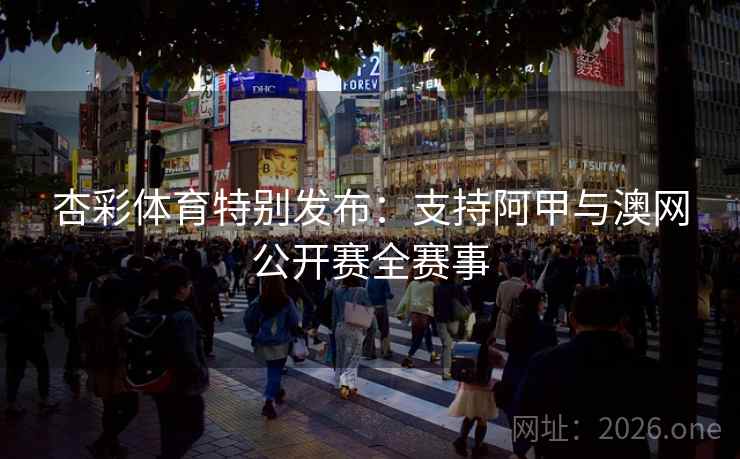 杏彩体育特别发布：支持阿甲与澳网公开赛全赛事
