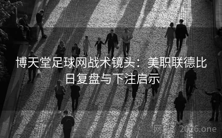 博天堂足球网战术镜头:美职联德比日复盘与下注启示