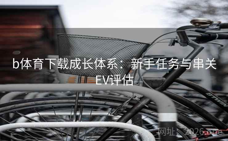 b体育下载成长体系：新手任务与串关EV评估