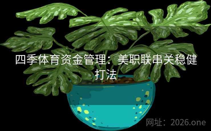 四季体育资金管理:美职联串关稳健打法 四季体育资金管理:美职联串关稳健打法