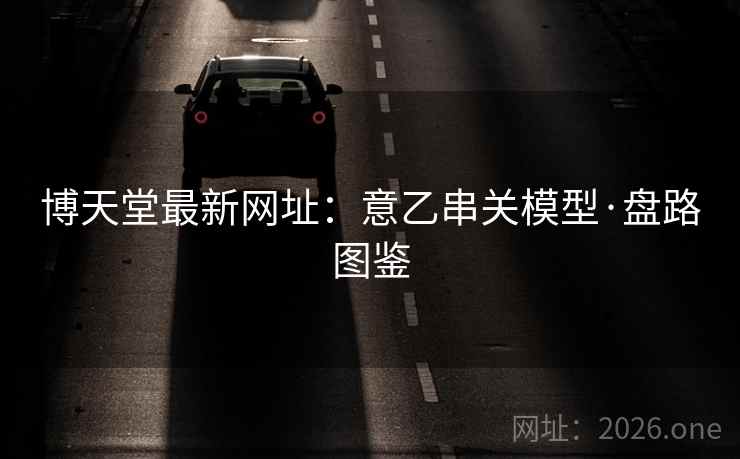 博天堂最新网址：意乙串关模型·盘路图鉴