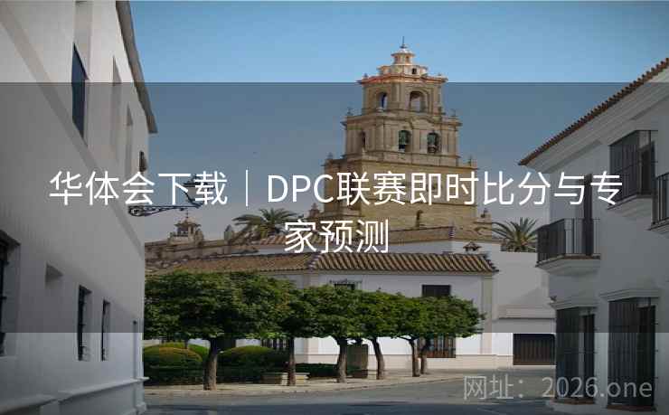 华体会下载|DPC联赛即时比分与专家预测