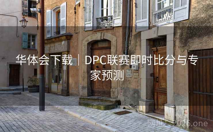 华体会下载|DPC联赛即时比分与专家预测 华体会下载|DPC联赛即时比分与专家预测