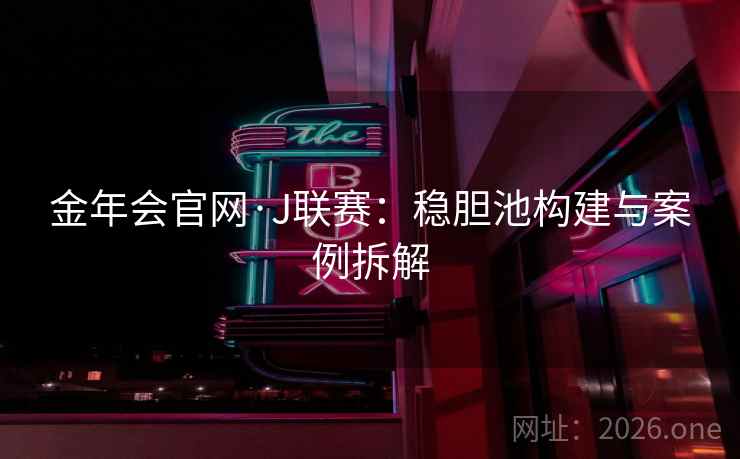 金年会官网·J联赛:稳胆池构建与案例拆解