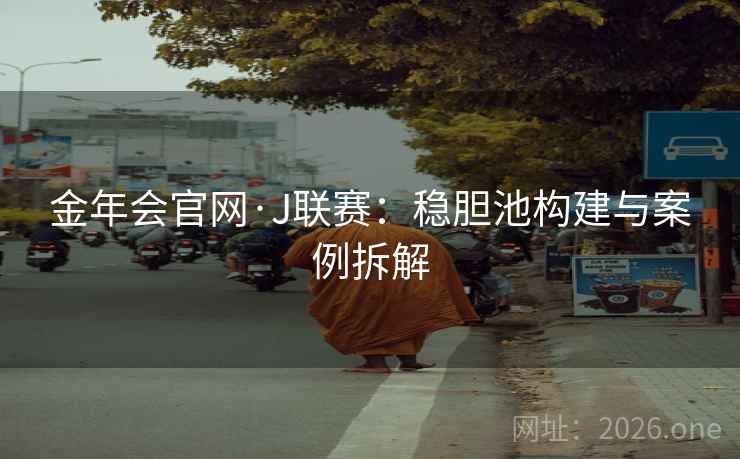 金年会官网·J联赛:稳胆池构建与案例拆解 金年会官网·J联赛:稳胆池构建与案例拆解