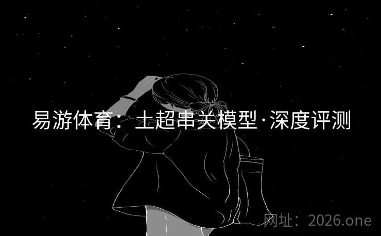 易游体育:土超串关模型·深度评测