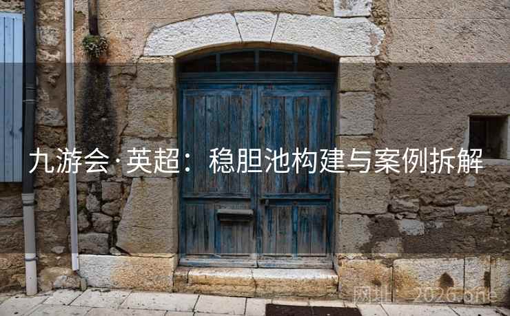 九游会·英超：稳胆池构建与案例拆解