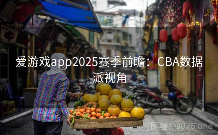 爱游戏app2025赛季前瞻：CBA数据派视角