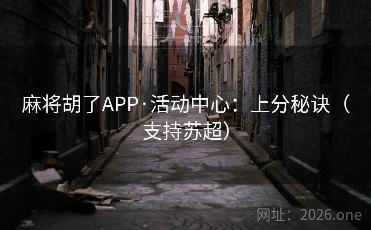 麻将胡了APP·活动中心:上分秘诀(支持苏超)