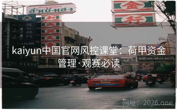 kaiyun中国官网风控课堂:荷甲资金管理·观赛必读 kaiyun中国官网风控课堂:荷甲资金管理·观赛必读