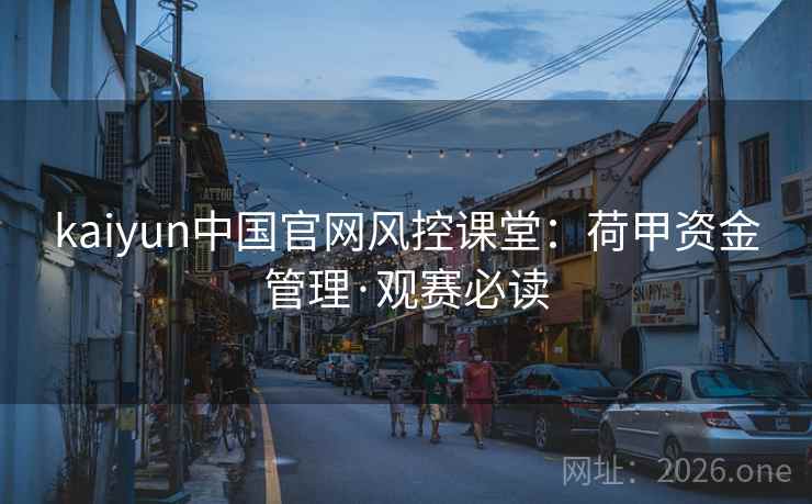 kaiyun中国官网风控课堂：荷甲资金管理·观赛必读