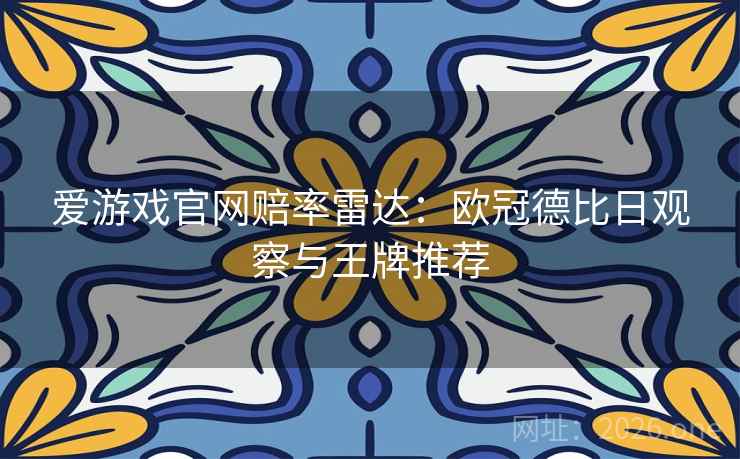 爱游戏官网赔率雷达:欧冠德比日观察与王牌推荐 爱游戏官网赔率雷达:欧冠德比日观察与王牌推荐