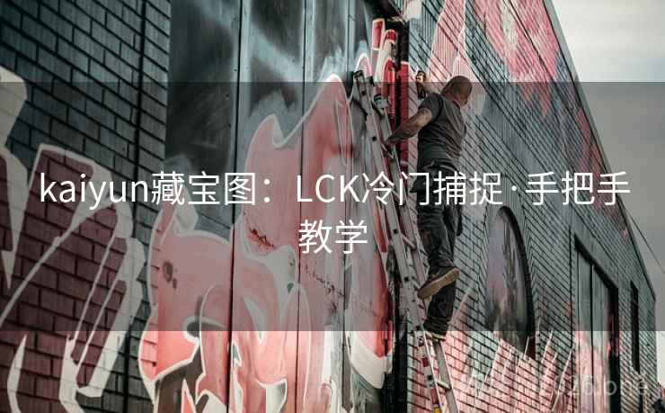 kaiyun藏宝图:LCK冷门捕捉·手把手教学 kaiyun藏宝图:LCK冷门捕捉·手把手教学
