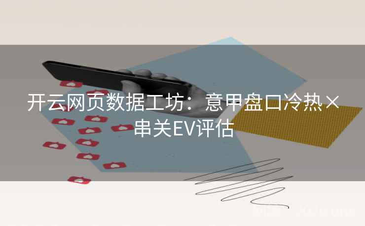 开云网页数据工坊：意甲盘口冷热×串关EV评估