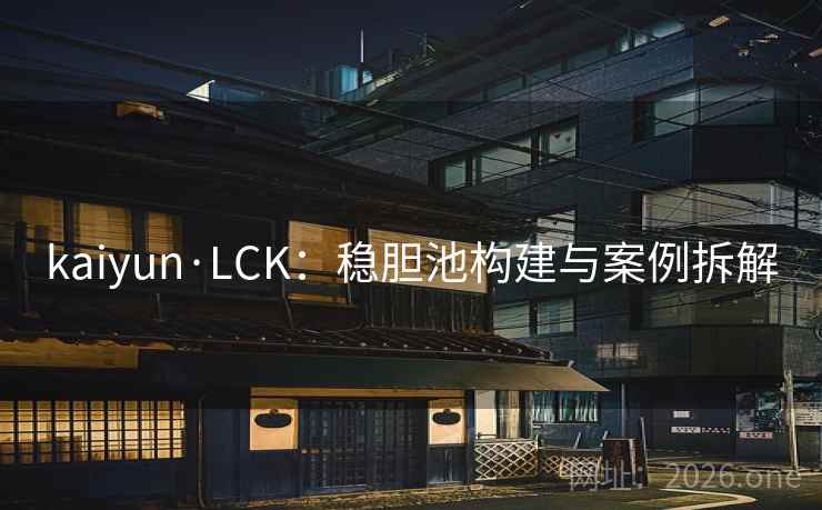 kaiyun·LCK：稳胆池构建与案例拆解