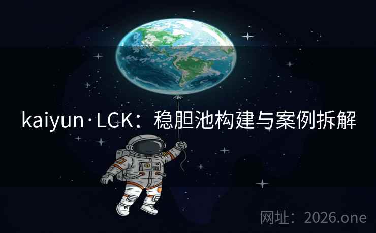 kaiyun·LCK:稳胆池构建与案例拆解 kaiyun·LCK:稳胆池构建与案例拆解
