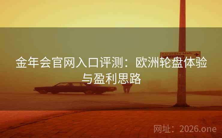 金年会官网入口评测:欧洲轮盘体验与盈利思路 金年会官网入口评测:欧洲轮盘体验与盈利思路