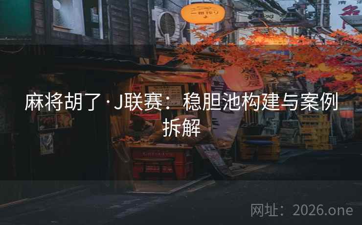 麻将胡了·J联赛:稳胆池构建与案例拆解 麻将胡了·J联赛:稳胆池构建与案例拆解