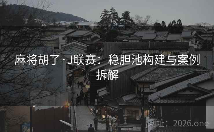 麻将胡了·J联赛:稳胆池构建与案例拆解
