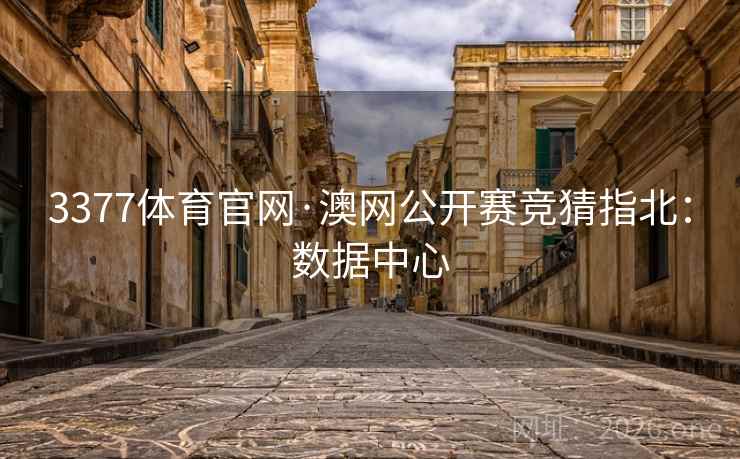 3377体育官网·澳网公开赛竞猜指北：数据中心