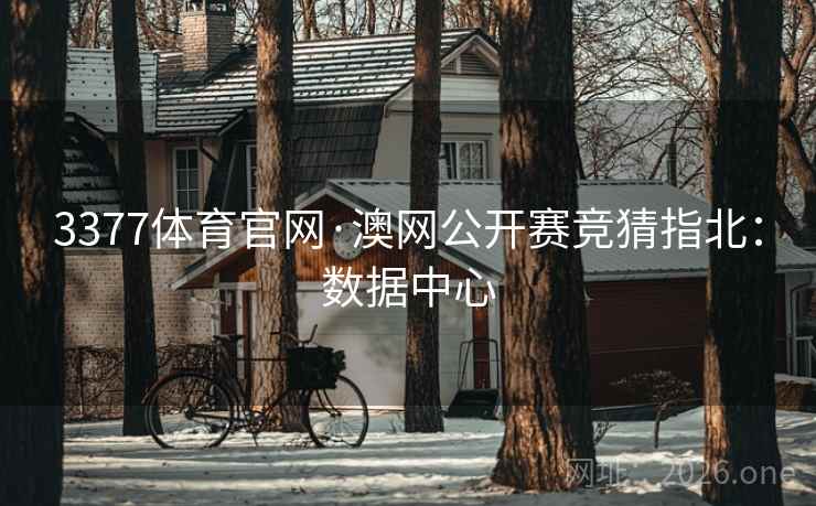 3377体育官网·澳网公开赛竞猜指北：数据中心