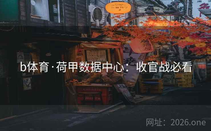 b体育·荷甲数据中心:收官战必看 b体育·荷甲数据中心:收官战必看