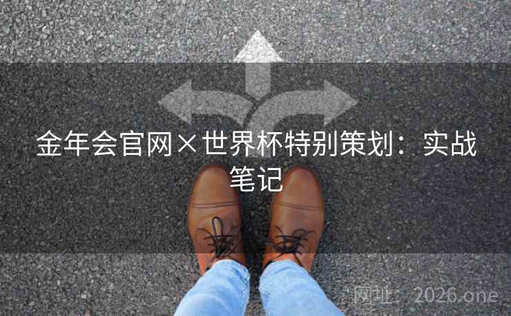 金年会官网×世界杯特别策划：实战笔记