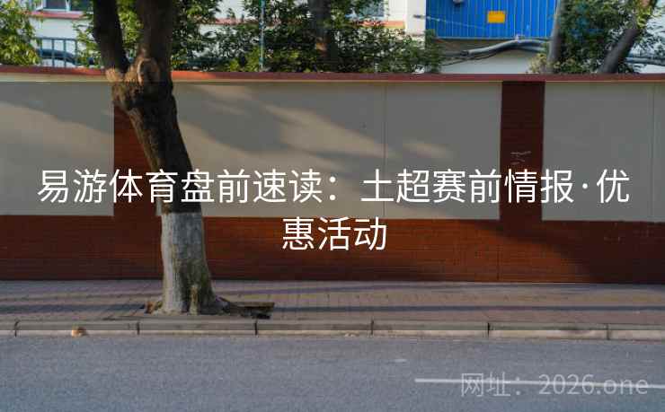 易游体育盘前速读:土超赛前情报·优惠活动