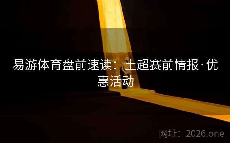 易游体育盘前速读:土超赛前情报·优惠活动 易游体育盘前速读:土超赛前情报·优惠活动